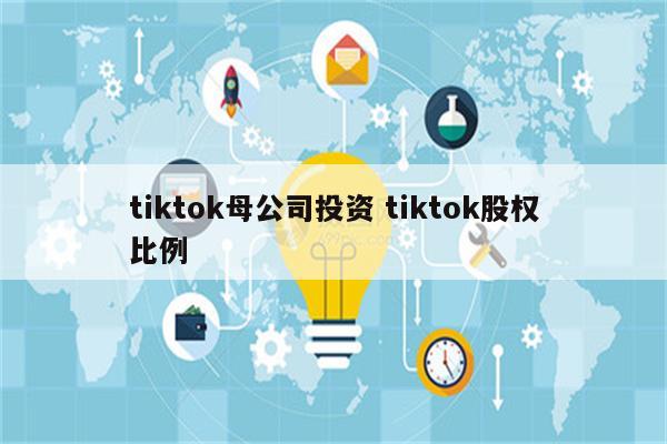 tiktok母公司投资 tiktok股权比例