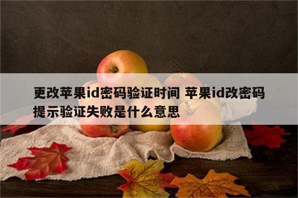 更改苹果id密码验证时间 苹果id改密码提示验证失败是什么意思