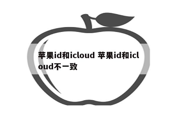 苹果id和icloud 苹果id和icloud不一致