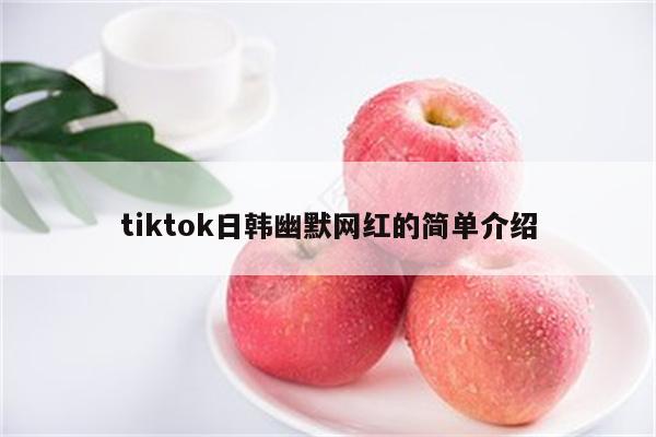 tiktok日韩幽默网红的简单介绍