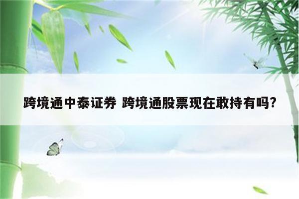 跨境通中泰证券 跨境通股票现在敢持有吗?