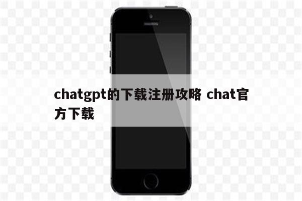 chatgpt的下载注册攻略 chat官方下载