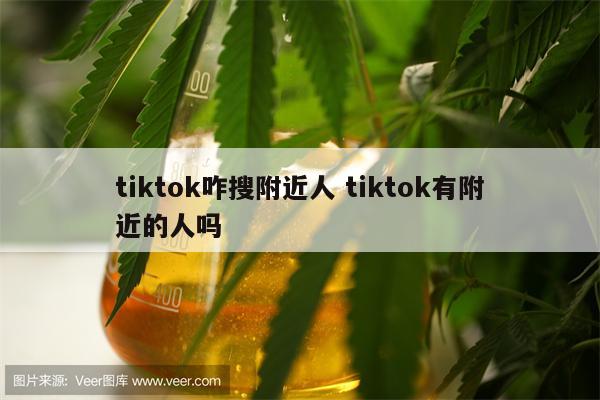 tiktok咋搜附近人 tiktok有附近的人吗