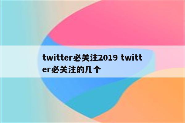 twitter必关注2019 twitter必关注的几个