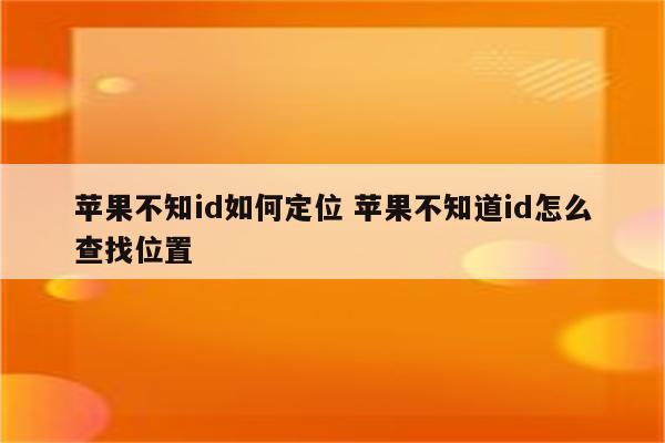 苹果不知id如何定位 苹果不知道id怎么查找位置