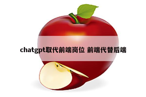 chatgpt取代前端岗位 前端代替后端