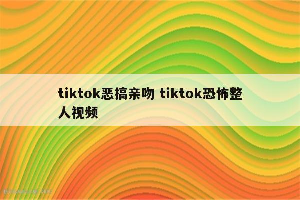tiktok恶搞亲吻 tiktok恐怖整人视频