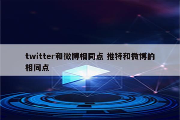 twitter和微博相同点 推特和微博的相同点