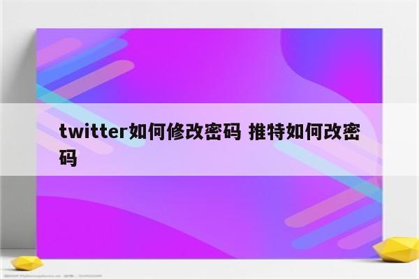 twitter如何修改密码 推特如何改密码