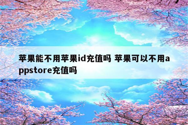 苹果能不用苹果id充值吗 苹果可以不用appstore充值吗