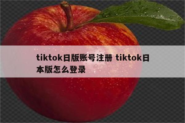 tiktok日版账号注册 tiktok日本版怎么登录