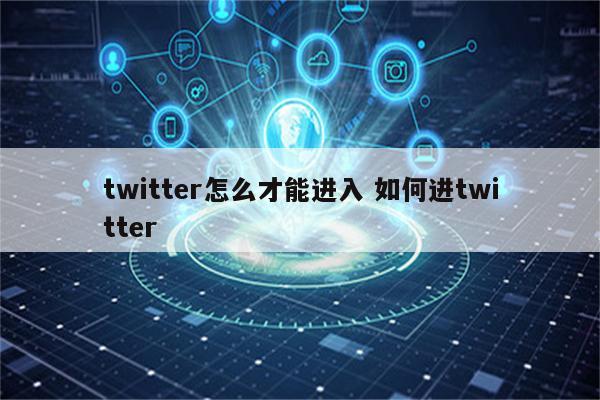 twitter怎么才能进入 如何进twitter