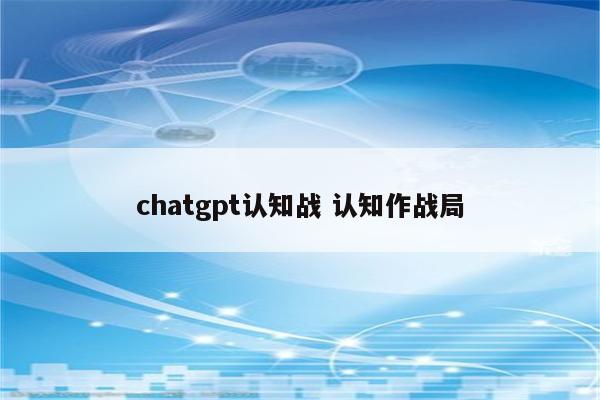 chatgpt认知战 认知作战局