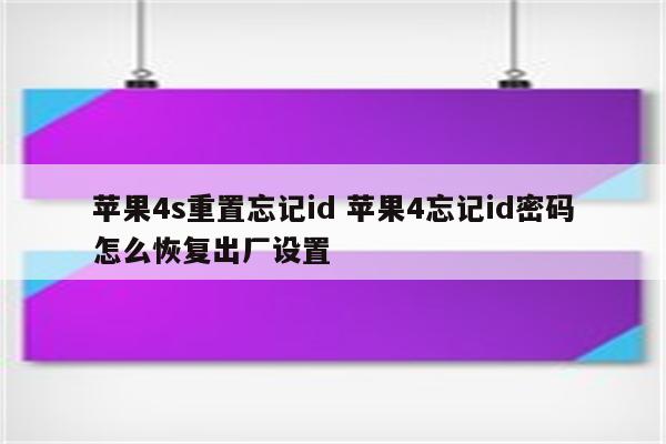 苹果4s重置忘记id 苹果4忘记id密码怎么恢复出厂设置