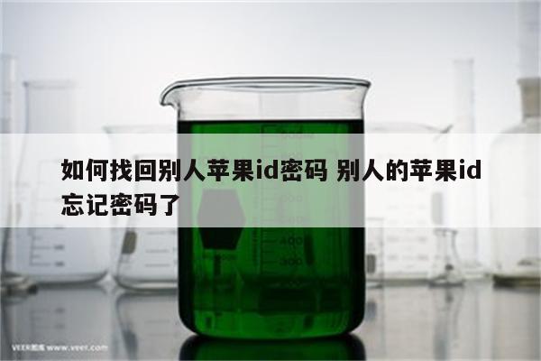 如何找回别人苹果id密码 别人的苹果id忘记密码了