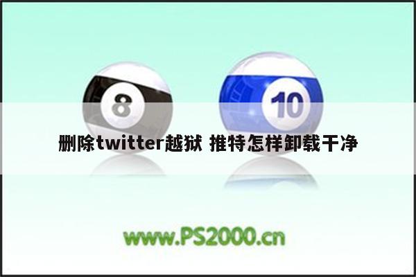 删除twitter越狱 推特怎样卸载干净