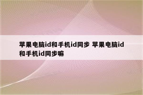 苹果电脑id和手机id同步 苹果电脑id和手机id同步嘛