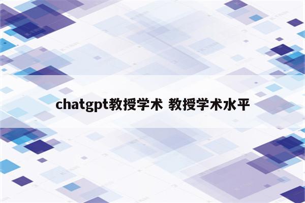 chatgpt教授学术 教授学术水平