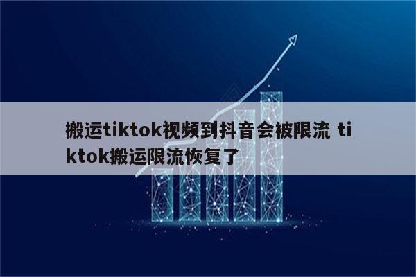 搬运tiktok视频到抖音会被限流 tiktok搬运限流恢复了