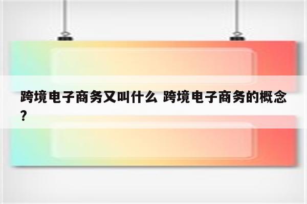 跨境电子商务又叫什么 跨境电子商务的概念?