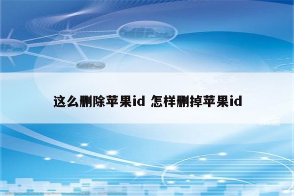 这么删除苹果id 怎样删掉苹果id