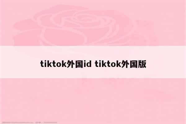 tiktok外国id tiktok外国版