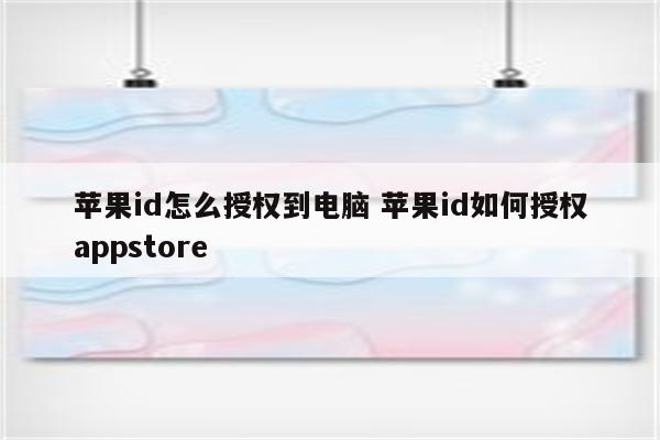 苹果id怎么授权到电脑 苹果id如何授权appstore