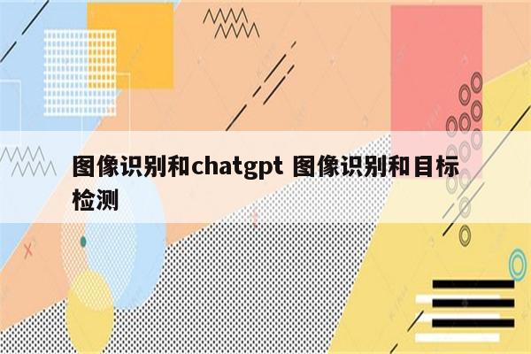 图像识别和chatgpt 图像识别和目标检测