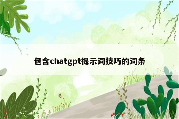 包含chatgpt提示词技巧的词条