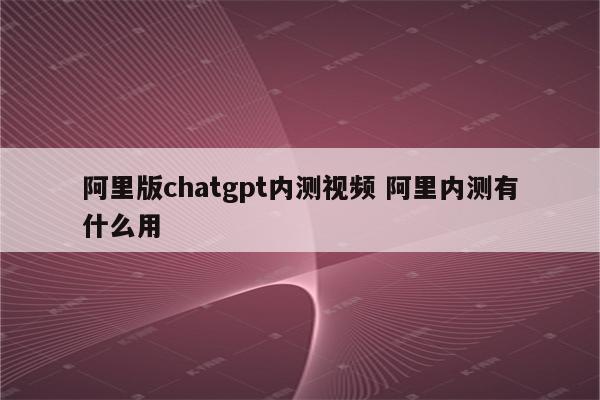 阿里版chatgpt内测视频 阿里内测有什么用