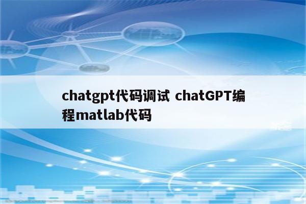 chatgpt代码调试 chatGPT编程matlab代码