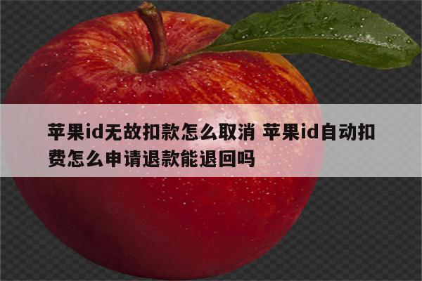 苹果id无故扣款怎么取消 苹果id自动扣费怎么申请退款能退回吗