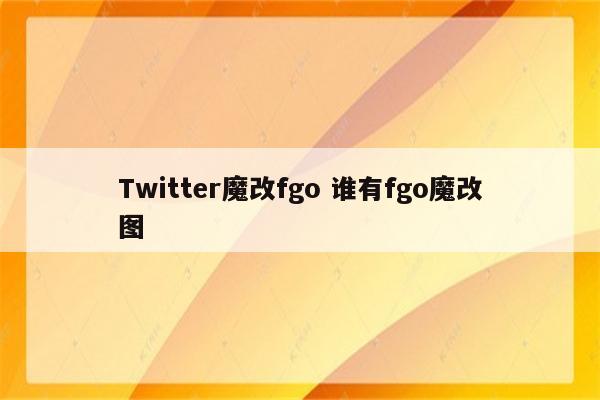 Twitter魔改fgo 谁有fgo魔改图