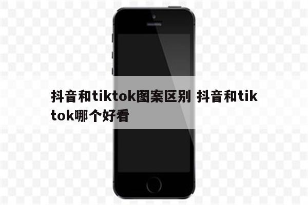 抖音和tiktok图案区别 抖音和tiktok哪个好看