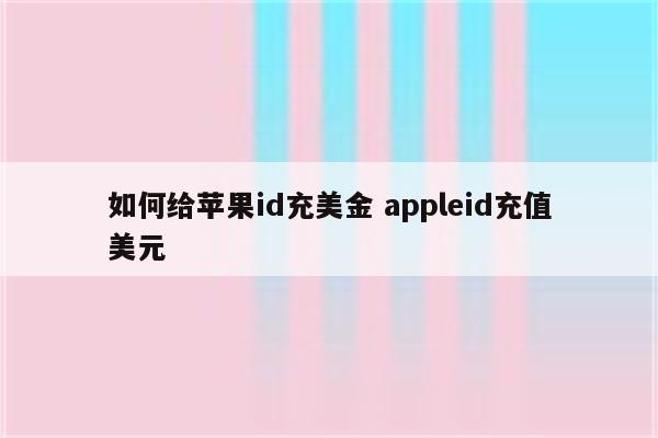 如何给苹果id充美金 appleid充值美元