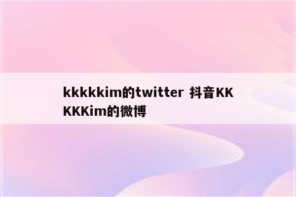 kkkkkim的twitter 抖音KKKKKim的微博