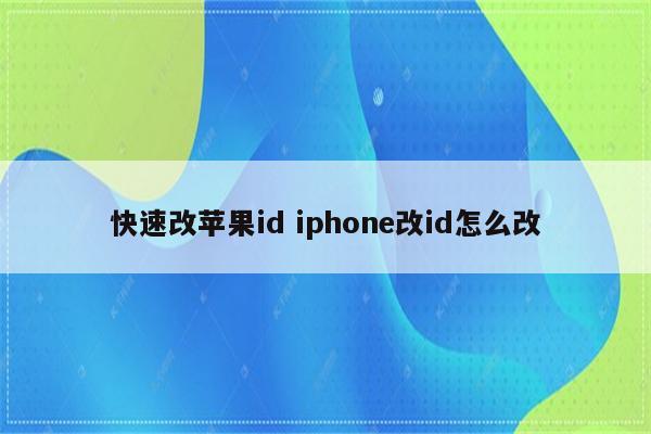 快速改苹果id iphone改id怎么改