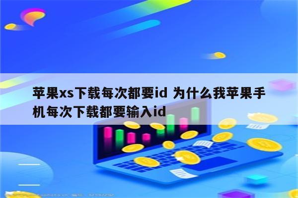 苹果xs下载每次都要id 为什么我苹果手机每次下载都要输入id