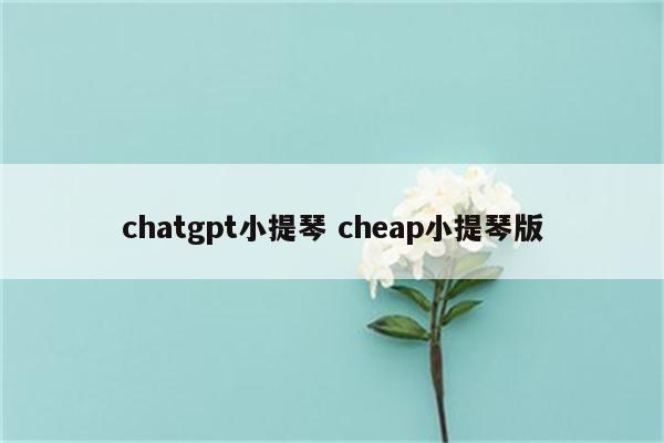 chatgpt小提琴 cheap小提琴版