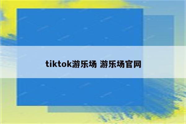 tiktok游乐场 游乐场官网