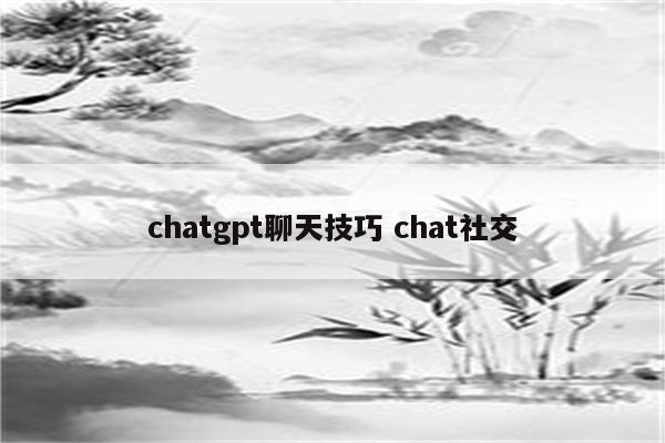 chatgpt聊天技巧 chat社交
