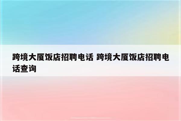 跨境大厦饭店招聘电话 跨境大厦饭店招聘电话查询