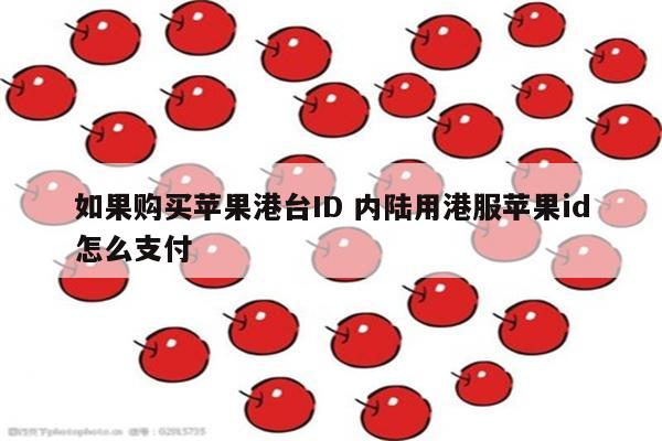 如果购买苹果港台ID 内陆用港服苹果id怎么支付