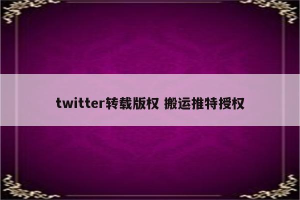 twitter转载版权 搬运推特授权