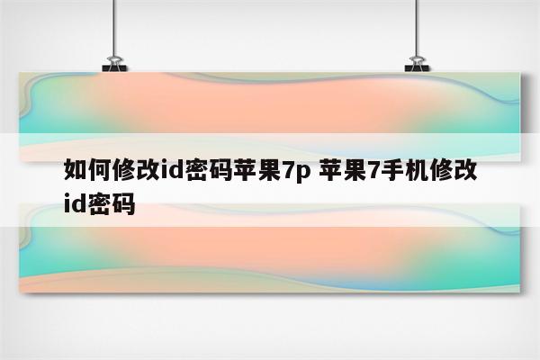 如何修改id密码苹果7p 苹果7手机修改id密码