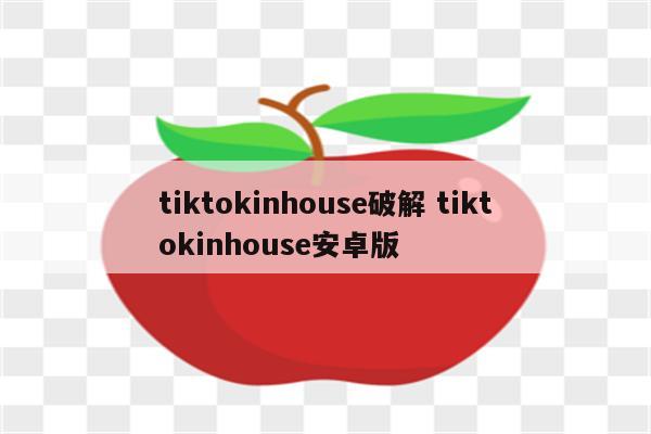 tiktokinhouse破解 tiktokinhouse安卓版