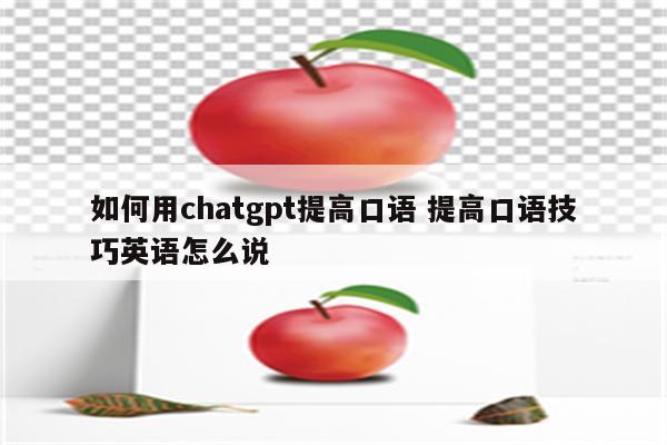 如何用chatgpt提高口语 提高口语技巧英语怎么说