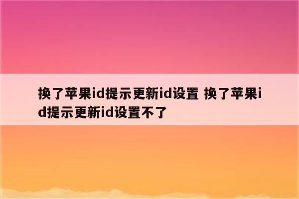 换了苹果id提示更新id设置 换了苹果id提示更新id设置不了