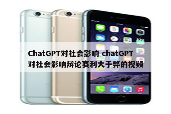 ChatGPT对社会影响 chatGPT对社会影响辩论赛利大于弊的视频