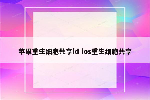 苹果重生细胞共享id ios重生细胞共享